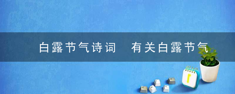 白露节气诗词 有关白露节气的古诗词有哪些？